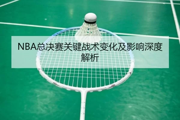 NBA总决赛关键战术变化及影响深度解析